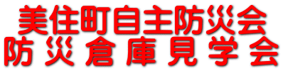 美住町自主防災会 防 災 倉 庫 見 学 会